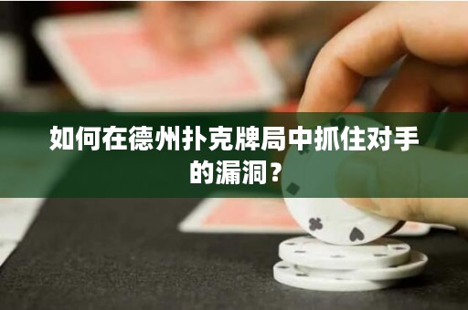 如何在德州扑克牌局中抓住对手的漏洞？