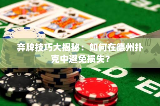 弃牌技巧大揭秘：如何在德州扑克中避免损失？