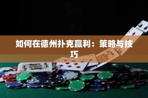 如何在德州扑克赢利：策略与技巧