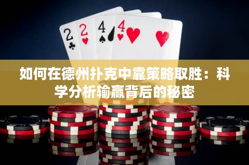 如何在德州扑克中靠策略取胜：科学分析输赢背后的秘密