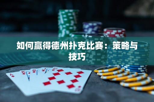 如何赢得德州扑克比赛：策略与技巧