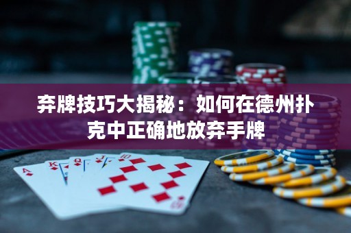 弃牌技巧大揭秘：如何在德州扑克中正确地放弃手牌