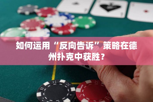 如何运用“反向告诉”策略在德州扑克中获胜？