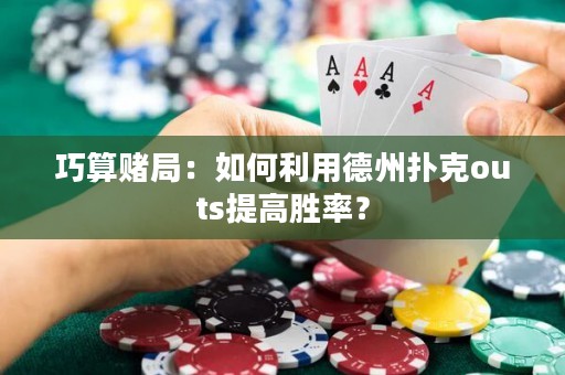 巧算赌局：如何利用德州扑克outs提高胜率？