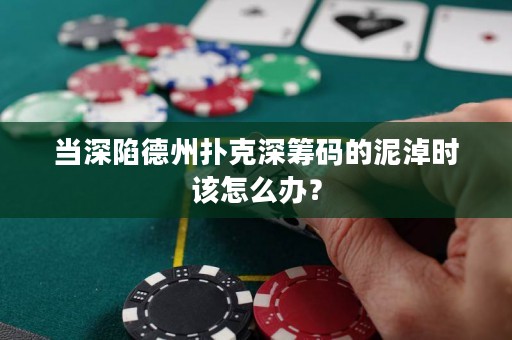 当深陷德州扑克深筹码的泥淖时该怎么办？