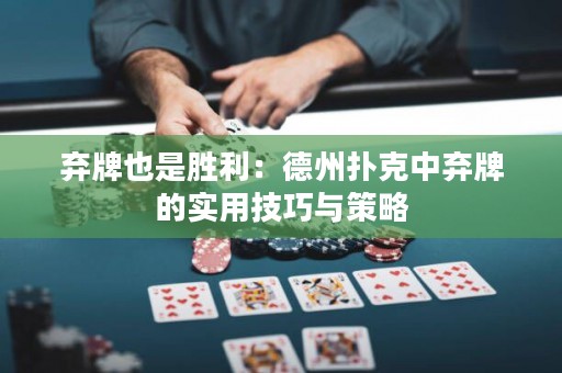 弃牌也是胜利：德州扑克中弃牌的实用技巧与策略