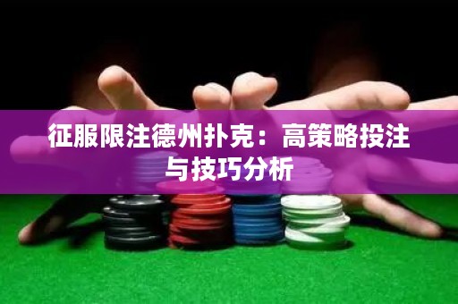 征服限注德州扑克：高策略投注与技巧分析