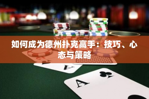 如何成为德州扑克高手：技巧、心态与策略