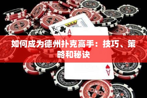 如何成为德州扑克高手：技巧、策略和秘诀