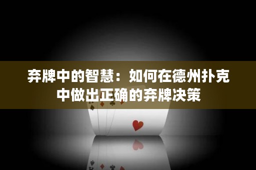 弃牌中的智慧：如何在德州扑克中做出正确的弃牌决策