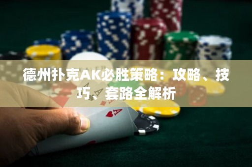 德州扑克AK必胜策略：攻略、技巧、套路全解析