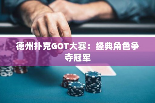 德州扑克GOT大赛：经典角色争夺冠军