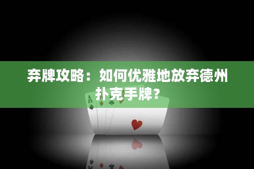 弃牌攻略：如何优雅地放弃德州扑克手牌？