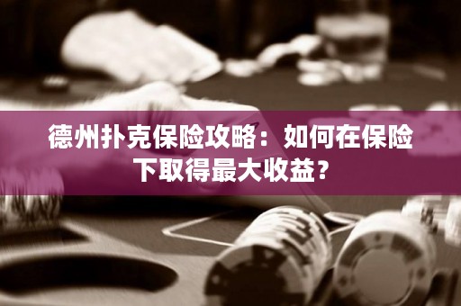 德州扑克保险攻略：如何在保险下取得最大收益？