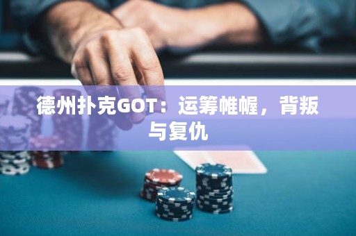 德州扑克GOT：运筹帷幄，背叛与复仇