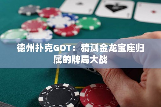 德州扑克GOT：猜测金龙宝座归属的牌局大战