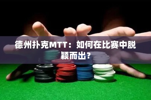 德州扑克MTT：如何在比赛中脱颖而出？