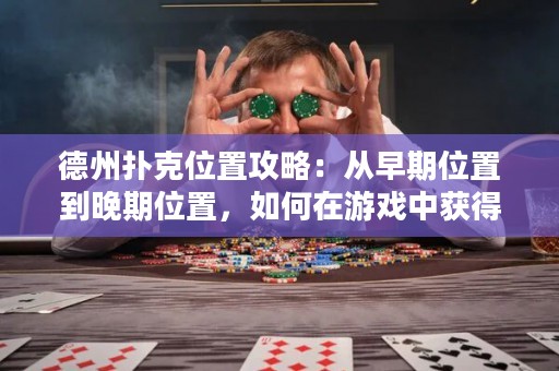 德州扑克位置攻略：从早期位置到晚期位置，如何在游戏中获得优势？