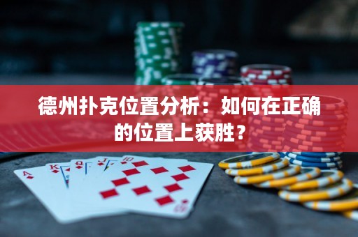 德州扑克位置分析：如何在正确的位置上获胜？