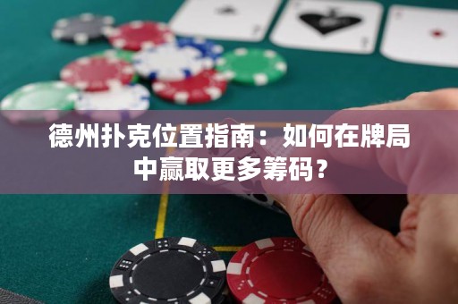 德州扑克位置指南：如何在牌局中赢取更多筹码？