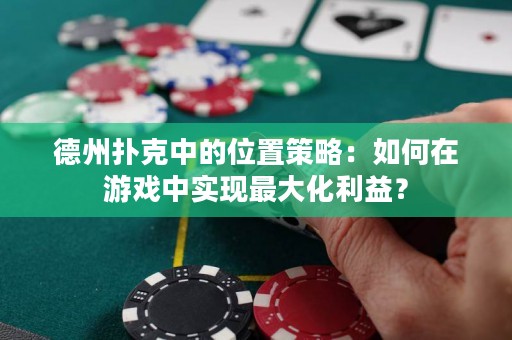 德州扑克中的位置策略：如何在游戏中实现最大化利益？