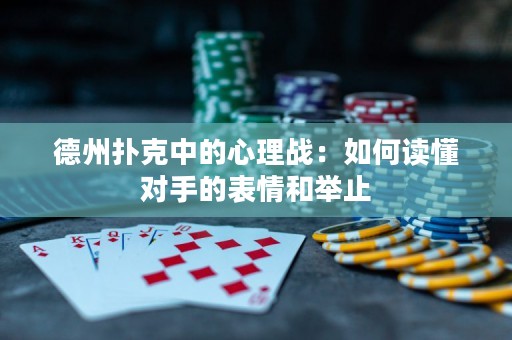 德州扑克中的心理战：如何读懂对手的表情和举止