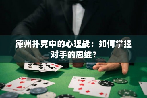 德州扑克中的心理战：如何掌控对手的思维？