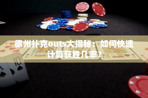 德州扑克outs大揭秘：如何快速计算获胜几率？