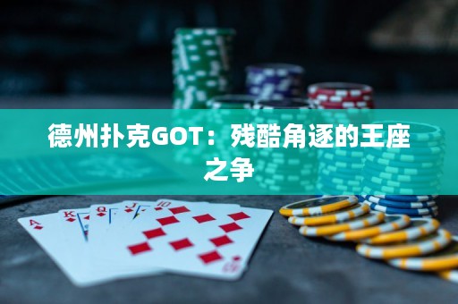 德州扑克GOT：残酷角逐的王座之争