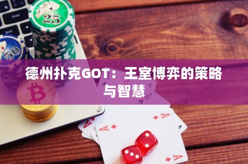 德州扑克GOT：王室博弈的策略与智慧