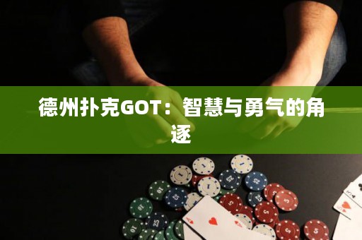 德州扑克GOT：智慧与勇气的角逐