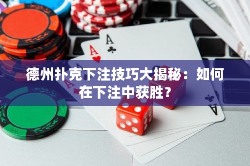 德州扑克下注技巧大揭秘：如何在下注中获胜？