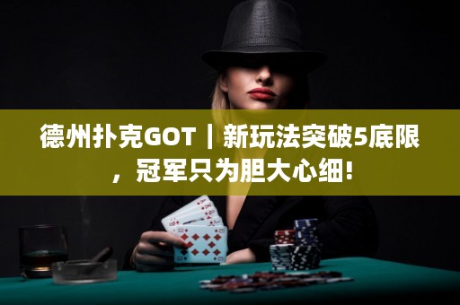 德州扑克GOT｜新玩法突破5底限，冠军只为胆大心细!