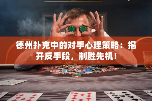 德州扑克中的对手心理策略：揭开反手段，制胜先机！