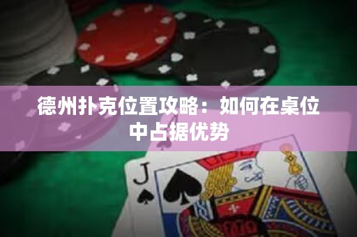 德州扑克位置攻略：如何在桌位中占据优势