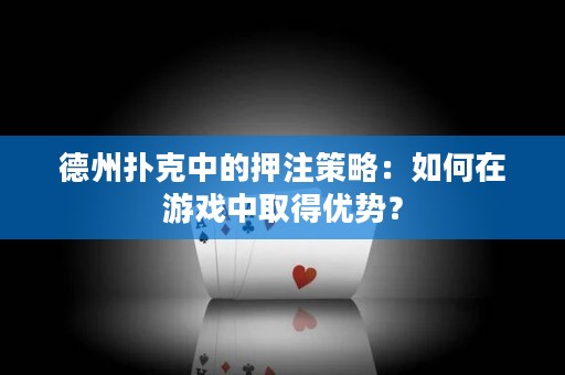 德州扑克中的押注策略：如何在游戏中取得优势？