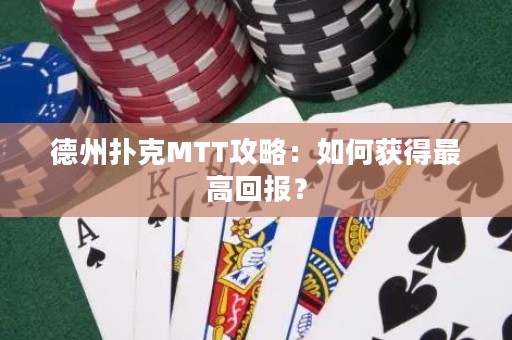 德州扑克MTT攻略：如何获得最高回报？