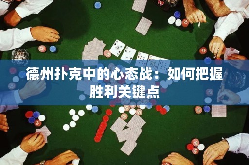 德州扑克中的心态战：如何把握胜利关键点