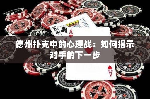 德州扑克中的心理战：如何揭示对手的下一步