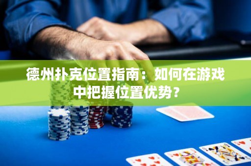 德州扑克位置指南：如何在游戏中把握位置优势？