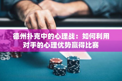 德州扑克中的心理战：如何利用对手的心理优势赢得比赛