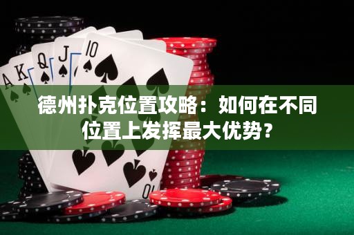 德州扑克位置攻略：如何在不同位置上发挥最大优势？