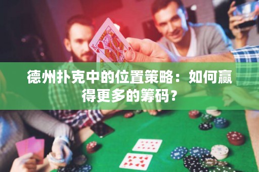 德州扑克中的位置策略：如何赢得更多的筹码？