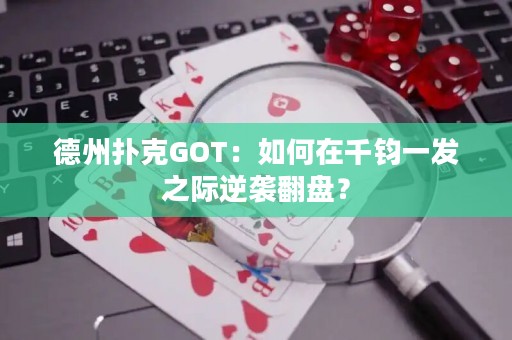 德州扑克GOT：如何在千钧一发之际逆袭翻盘？