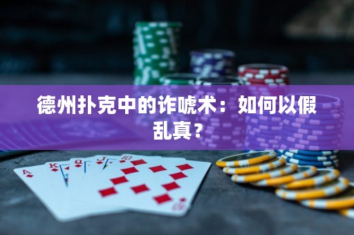 德州扑克中的诈唬术：如何以假乱真？