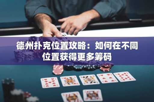 德州扑克位置攻略：如何在不同位置获得更多筹码