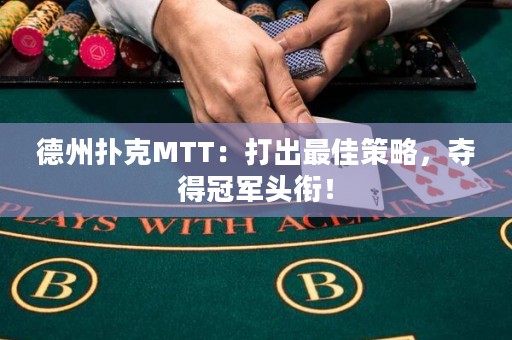 德州扑克MTT：打出最佳策略，夺得冠军头衔！