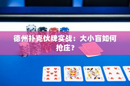 德州扑克伙牌实战：大小盲如何抢庄？