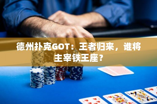 德州扑克GOT：王者归来，谁将主宰铁王座？