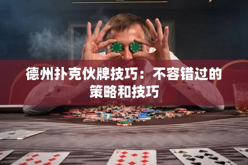 德州扑克伙牌技巧：不容错过的策略和技巧